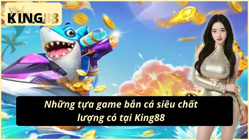 Bắn Cá King88 Tận Hưởng Giải Trí Đẳng Cấp Nhất Năm 2025 5 03 sản phẩm siêu hấp dẫn tại Bắn Cá King88